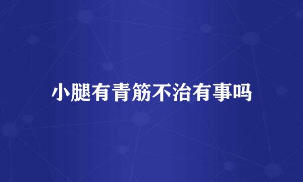 小腿有青筋不治有事吗