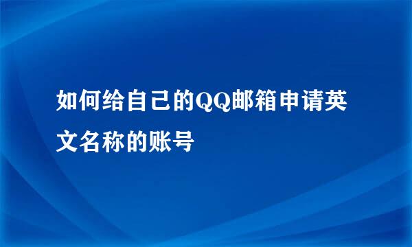 如何给自己的QQ邮箱申请英文名称的账号