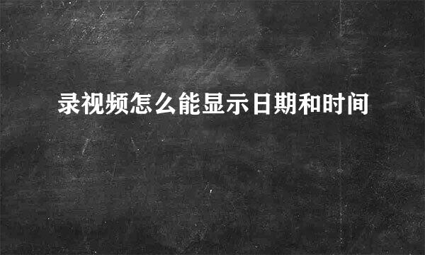 录视频怎么能显示日期和时间
