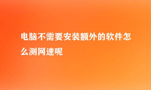 电脑不需要安装额外的软件怎么测网速呢
