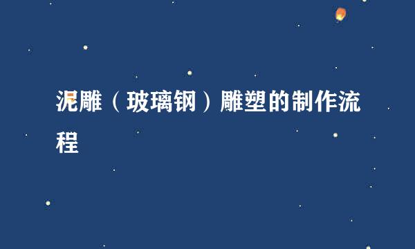泥雕（玻璃钢）雕塑的制作流程
