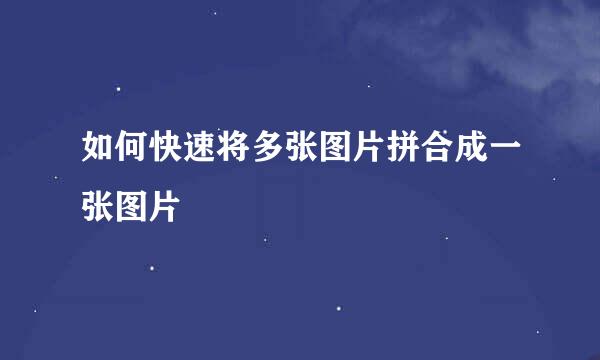 如何快速将多张图片拼合成一张图片
