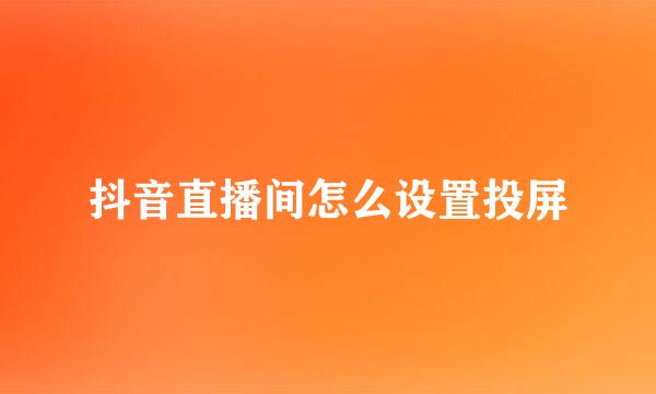 抖音直播间怎么设置投屏