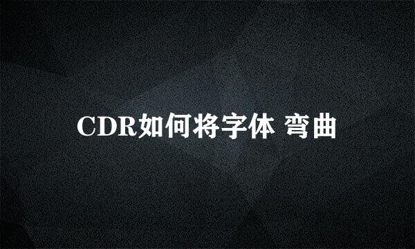 CDR如何将字体 弯曲