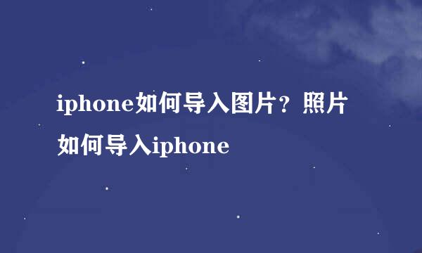 iphone如何导入图片？照片如何导入iphone