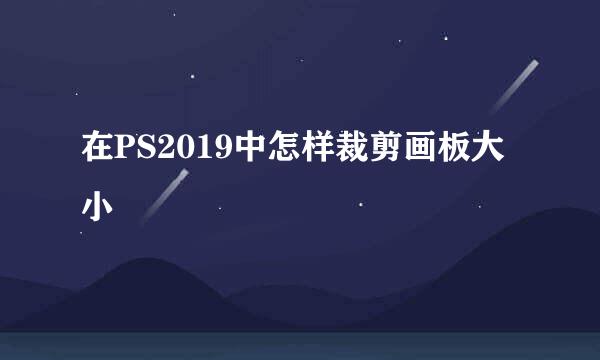 在PS2019中怎样裁剪画板大小