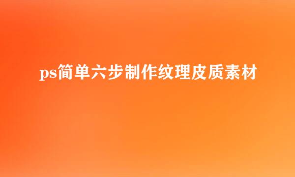 ps简单六步制作纹理皮质素材