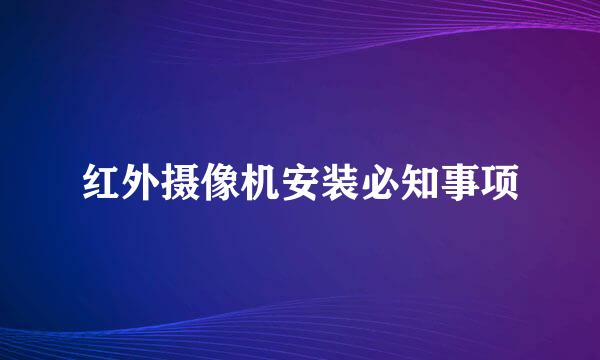 红外摄像机安装必知事项