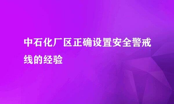 中石化厂区正确设置安全警戒线的经验