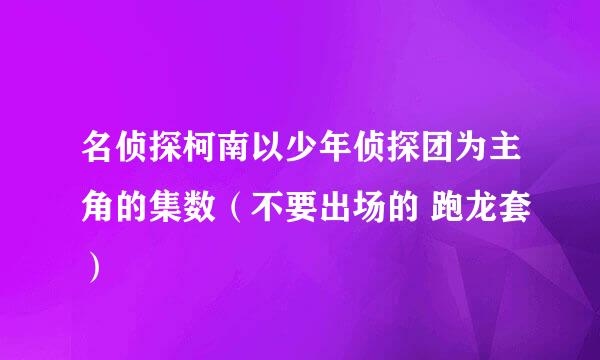 名侦探柯南以少年侦探团为主角的集数（不要出场的 跑龙套）