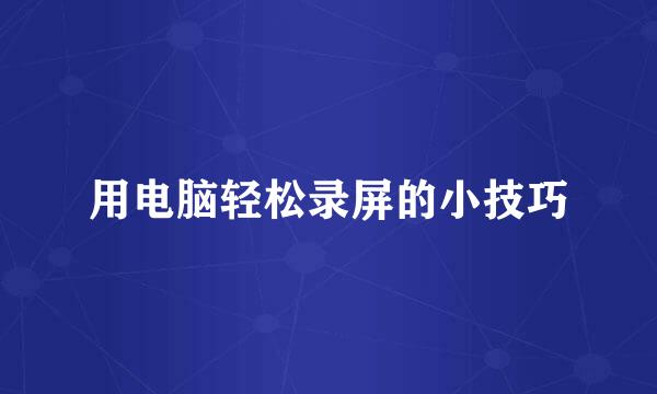 用电脑轻松录屏的小技巧
