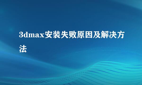 3dmax安装失败原因及解决方法