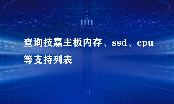 查询技嘉主板内存、ssd、cpu等支持列表