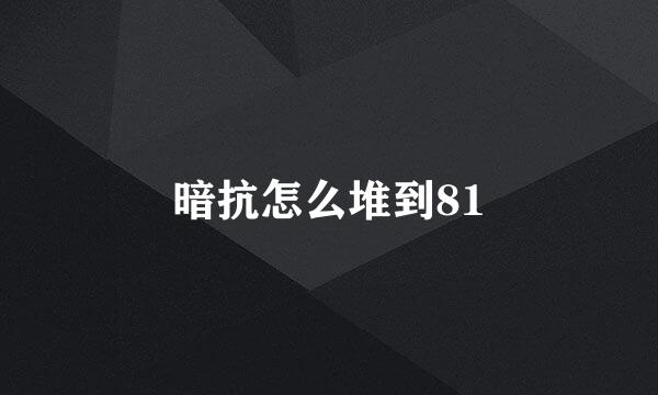 暗抗怎么堆到81