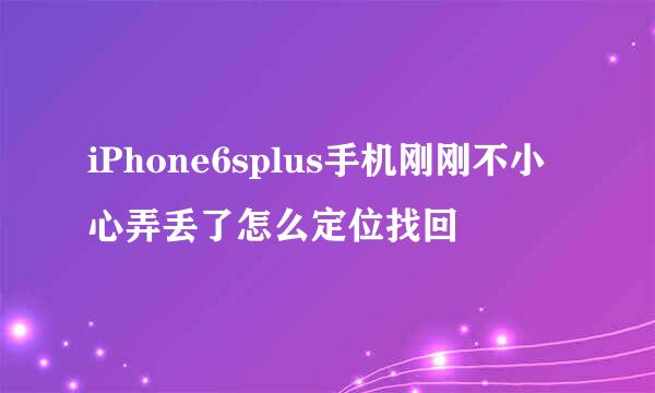 iPhone6splus手机刚刚不小心弄丢了怎么定位找回