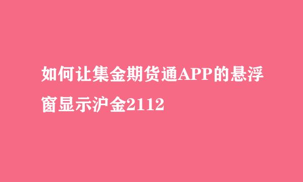 如何让集金期货通APP的悬浮窗显示沪金2112