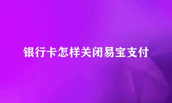 银行卡怎样关闭易宝支付