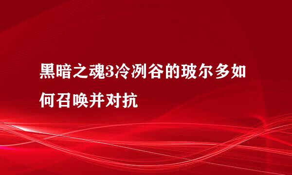 黑暗之魂3冷冽谷的玻尔多如何召唤并对抗