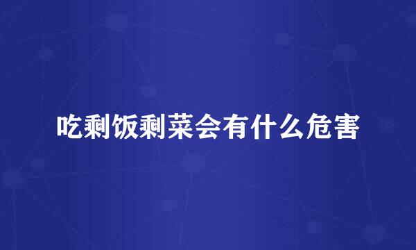 吃剩饭剩菜会有什么危害