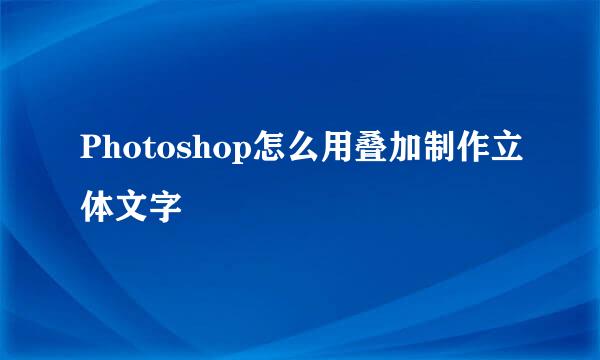 Photoshop怎么用叠加制作立体文字