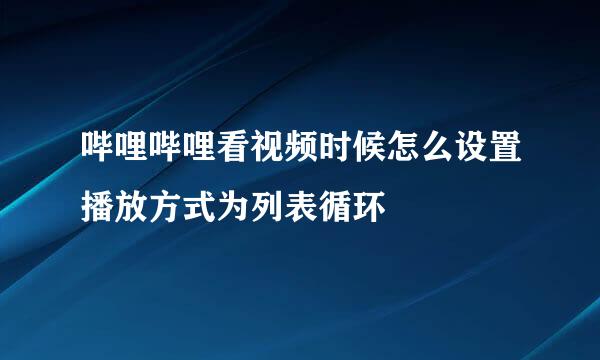 哔哩哔哩看视频时候怎么设置播放方式为列表循环
