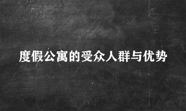 度假公寓的受众人群与优势
