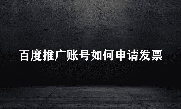 百度推广账号如何申请发票