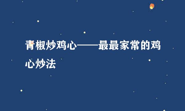 青椒炒鸡心——最最家常的鸡心炒法