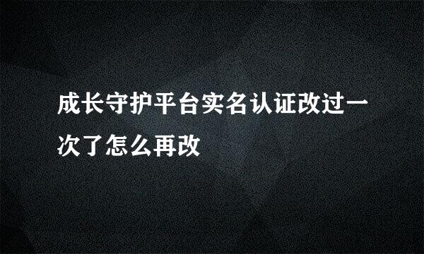 成长守护平台实名认证改过一次了怎么再改