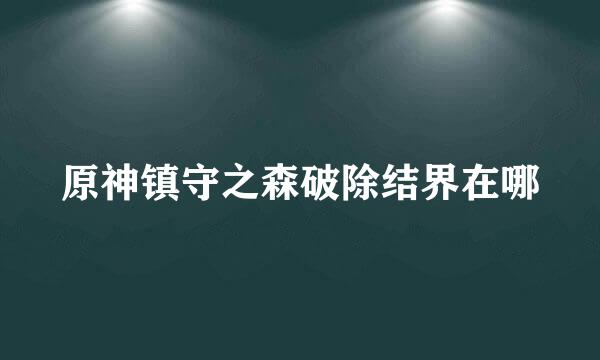原神镇守之森破除结界在哪