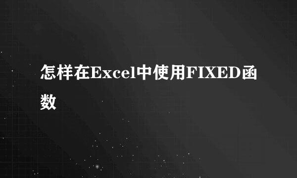 怎样在Excel中使用FIXED函数