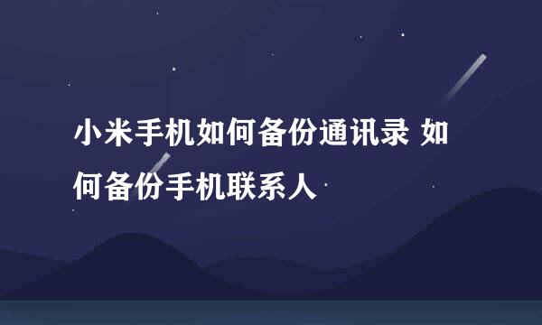 小米手机如何备份通讯录 如何备份手机联系人