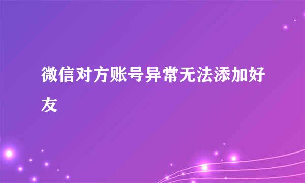 微信对方账号异常无法添加好友