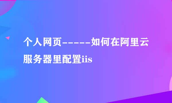 个人网页-----如何在阿里云服务器里配置iis