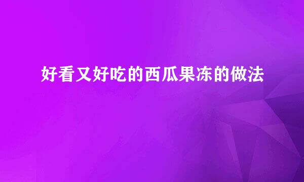 好看又好吃的西瓜果冻的做法