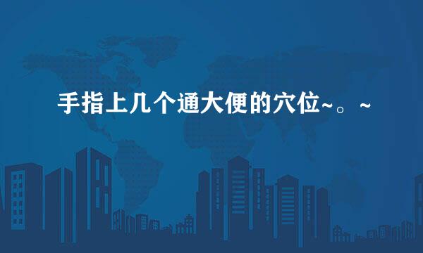 手指上几个通大便的穴位~。~