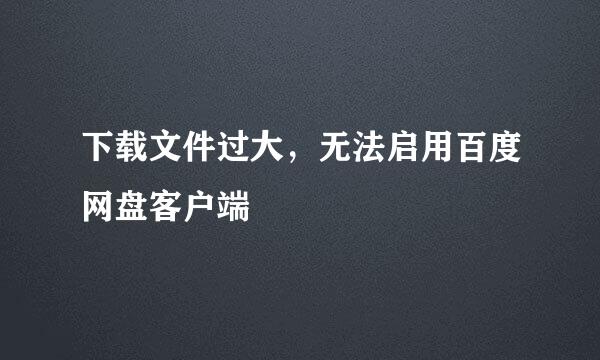 下载文件过大，无法启用百度网盘客户端