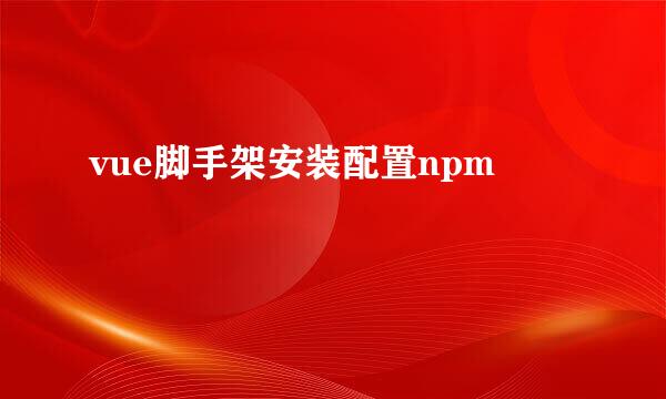 vue脚手架安装配置npm