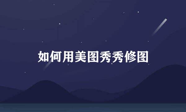 如何用美图秀秀修图