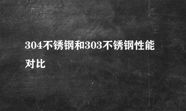 304不锈钢和303不锈钢性能对比