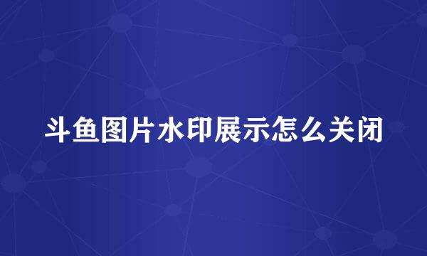 斗鱼图片水印展示怎么关闭