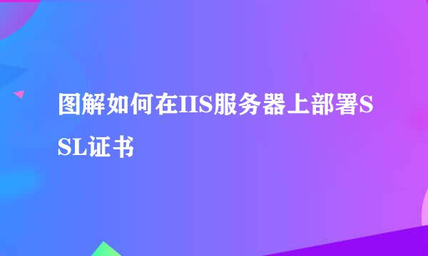 图解如何在IIS服务器上部署SSL证书