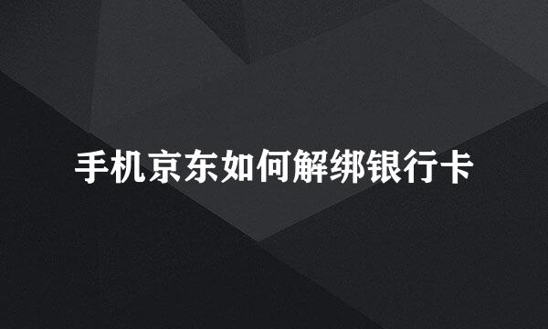 手机京东如何解绑银行卡