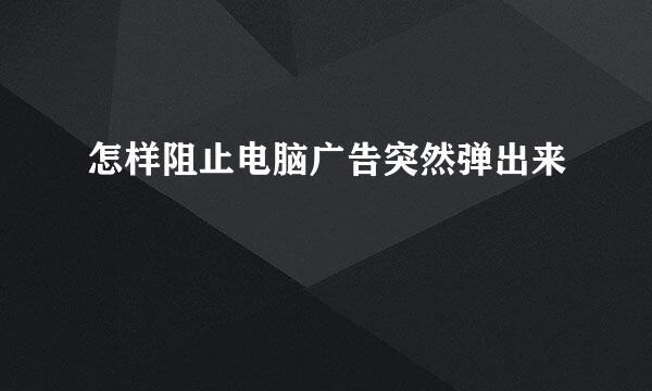 怎样阻止电脑广告突然弹出来