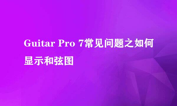 Guitar Pro 7常见问题之如何显示和弦图
