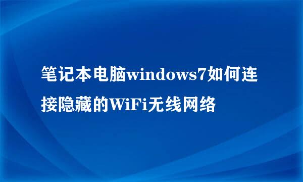 笔记本电脑windows7如何连接隐藏的WiFi无线网络