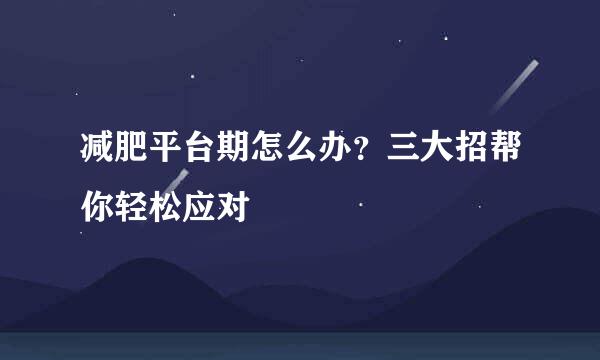 减肥平台期怎么办？三大招帮你轻松应对