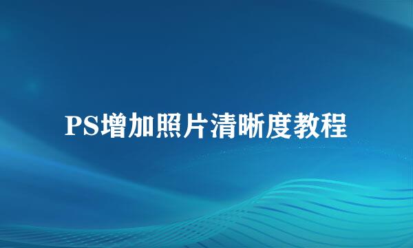 PS增加照片清晰度教程