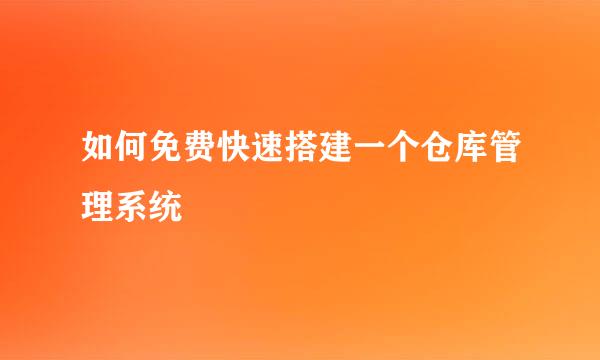 如何免费快速搭建一个仓库管理系统