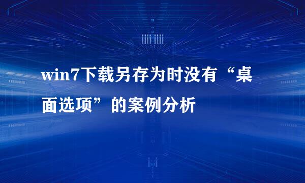 win7下载另存为时没有“桌面选项”的案例分析